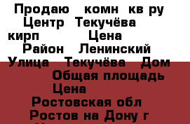 Продаю 4 комн. кв-ру, Центр, Текучёва, 6/10кирп; 80/50/9 Цена: 4000000 › Район ­ Ленинский › Улица ­ Текучёва › Дом ­ 112/1 › Общая площадь ­ 80 › Цена ­ 4 000 000 - Ростовская обл., Ростов-на-Дону г. Недвижимость » Квартиры продажа   